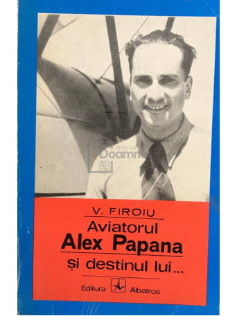 Aviatorul Alex Papana si destinul lui...