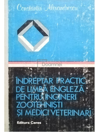 Constantin Alexandrescu - Indreptar practic de limba engleza pentru ingineri zootehnisti si medici veterinari - 1982 - Cartonata