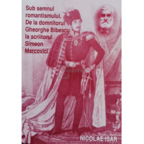 Sub semnul romantismului. De la domnitorul Gheorghe Bibescu la scriitorul Simeon Marcovici (semnata)