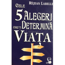 Cele 5 alegeri care-ti determina viata