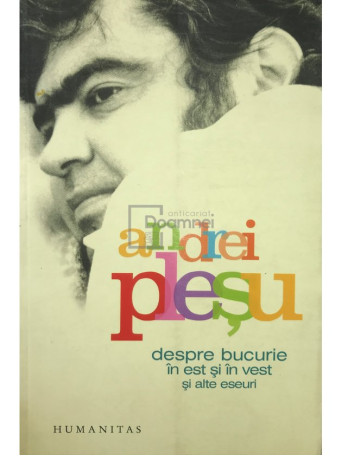 Andrei Plesu - Despre bucurie in est si in vest si alte eseuri - 2009 - Brosata