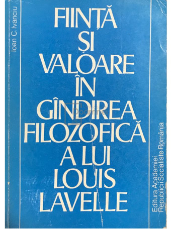 Ioan C. Ivanciu - Fiinta si valoare in gandirea filozofica a lui Louis Lavelle - 1979 - Brosata