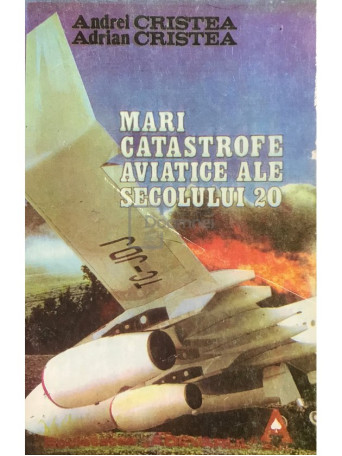 Andrei Cristea - Mari catastrofe aviatice ale secolului 20 - 1995 - Brosata