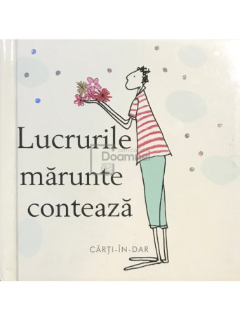 Helen Exley (ed.) - Lucrurile marunte conteaza - 2005 - Cartonata