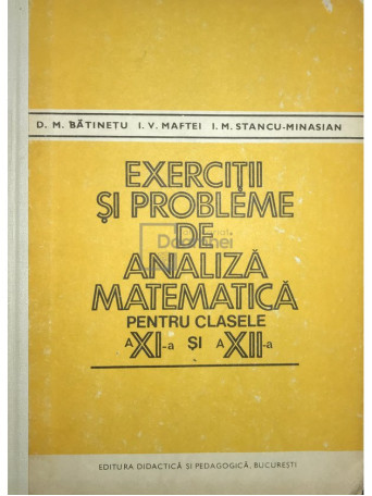 D. M. Batinetu - Exercitii si probleme de analiza matematica pentru clasele a XI-a si a XII-a - 1981 - Cartonata