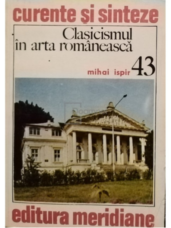 Mihai Ispir - Clasicismul in arta romaneasca - 1984 - Brosata