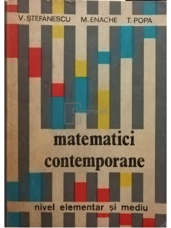 V. Stefanescu, M. Enache, T. Popa - Matematici contemporane. Nivel elementar si mediu - 1979 - brosata