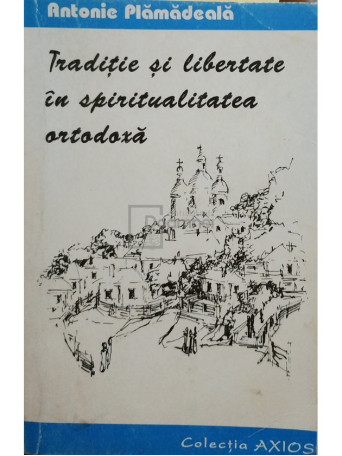 Antonie Plamadeala - Traditie si libertate in spiritualitatea ortodoxa - 1995 - Brosata