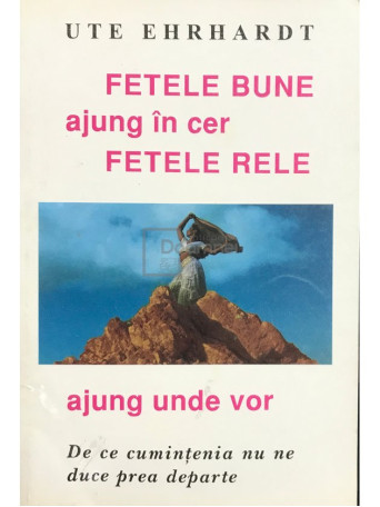 Ute Ehrhardt - Fetele bune ajung in cer, fetele rele ajung unde vor - 1996 - Brosata