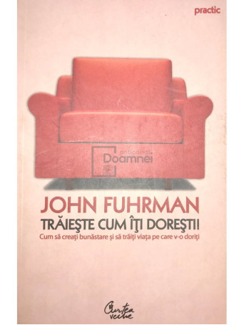 John Fuhrman - Traieste cum iti doresti - 2007 - Brosata