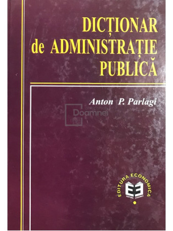 Anton P. Parlagi - Dictionar de administratie publica - 2000 - Cartonata