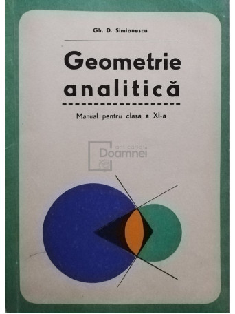 Gh. D. Simionescu - Geometrie analitica - Manual pentru clasa a XI-a - 1980 - Brosata