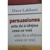 Persuasiunea. Arta de a obtine ceea ce vrei