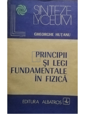 Gheorghe Hutanu - Principii si legi fundamentale in fizica - 1983 - Brosata