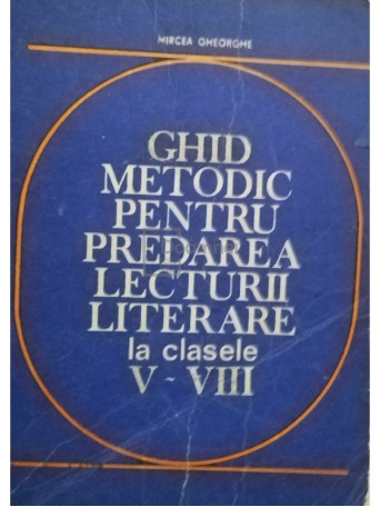 Mircea Gheorghe - Ghid metodic pentru predarea lecturii literare la clasele V - VIII - 1982