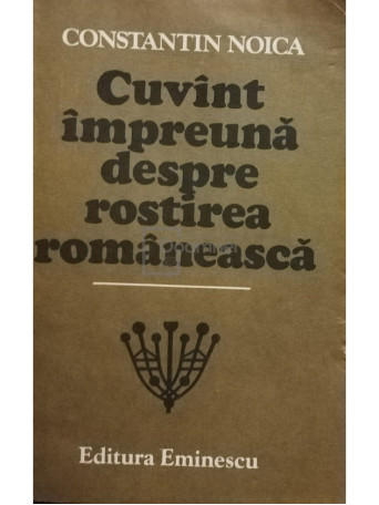 Constantin Noica - Cuvant impreuna despre rostirea romaneasca - 1987 - Brosata