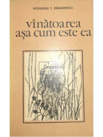 Alexandru T. Draganescu - Vanatoarea asa cum este ea - 1984 - Brosata