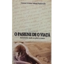 O pasiune de o viata - Amintirile mele ca pilot aviator (semnata)