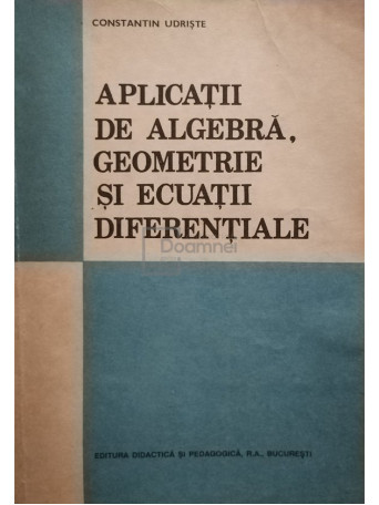 Constantin Udriste - Aplicatii de algebra, geometrie si ecuatii diferentiale - 1993 - brosata