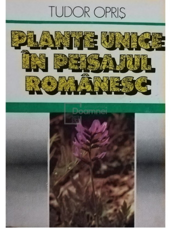 Tudor Opris - Plante unice in peisajul romanesc - 1990 - Brosata