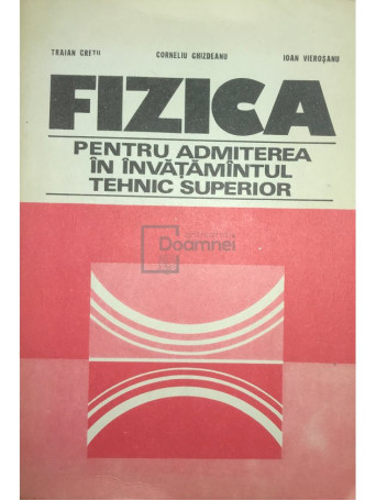 Traian Creti - Fizica pentru admiterea in invatamantul tehnic superior - 1979 - Brosata