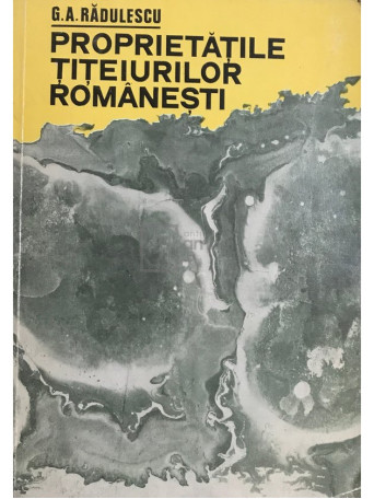 G. A. Radulescu - Proprietatile titeiurilor romanesti - 1974 - Brosata