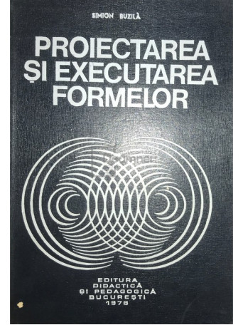 Simion Buzila - Proiectarea si executarea formelor - 1976 - Cartonata