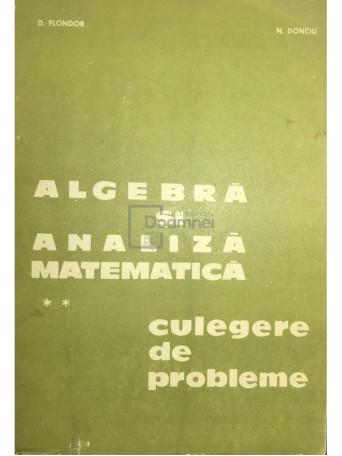 D. Flondor - Algebra si analiza matematica. Culegere de probleme, vol 2 - 1979 - Brosata