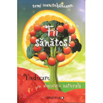 Fii sanatos! Vindecare prin alimentatia naturala