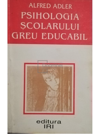 Alfred Adler - Psihologia scolarului greu educabil - 1995 - Brosata