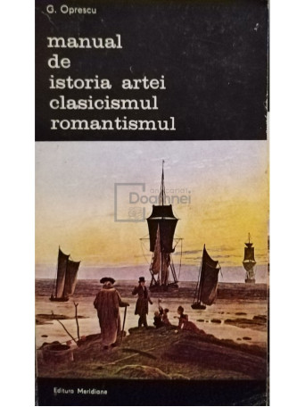 G. Oprescu - Manual de istoria artei. Clasicismul, romantismul - 1986 - Brosata