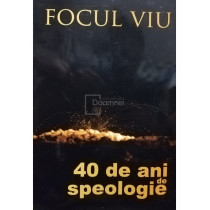 Focul viu - 40 de ani de speologie