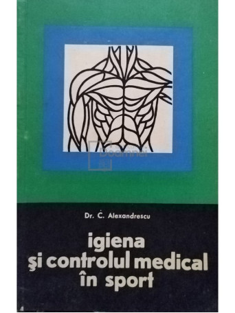 C. Alexandrescu - Igiena si controlul medical in sport - 1967 - Brosata