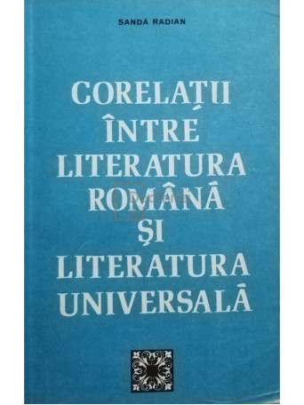 Sanda Radian - Corelatii intre literatura romana si literatura universala - 1977 - Brosata