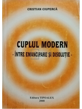 Cristian Ciuperca - Cuplul modern intre emancipare si disolutie - 2000 - Brosata