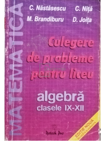 C. Nastasescu - Culegere de probleme pentru liceu. Algebra, clasele IX - XII - 2004 - Brosata