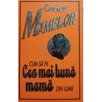 Cartea mamelor - Cum sa fii cea mai buna mama din lume