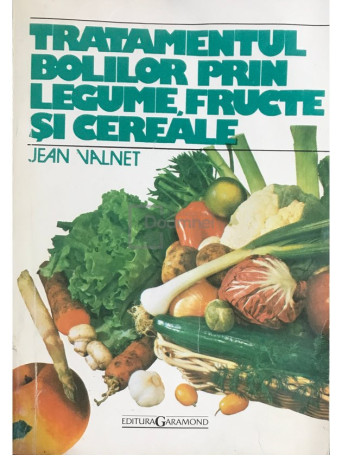 Jean Valnet - Tratamentul bolilor prin legume, fructe si cereale - Brosata