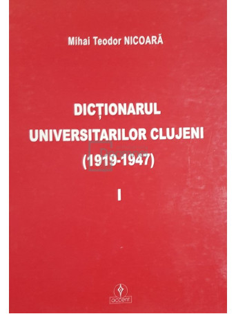 Dictionarul universitarilor clujeni (1919 - 1947), vol. 1