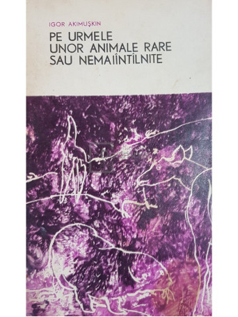 Igor Akimuskin - Pe urmele unor animale rare sau nemaiintilnite - 1968 - Brosata