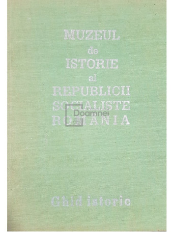 Muzeul de istorie al Republicii Socialiste Romania - Ghid istoric