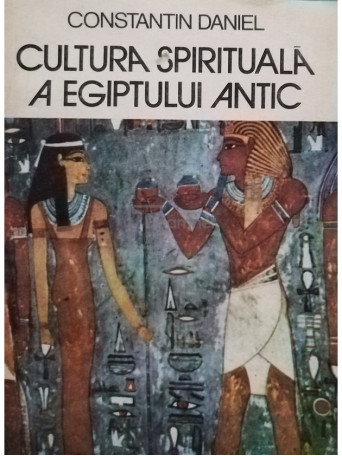 Constantin Daniel - Cultura spirituala a Egiptului antic - 1985 - Brosata