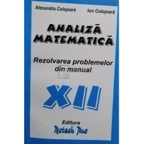 Analiza matematica. Rezolvarea problemelor din manual clasa XII