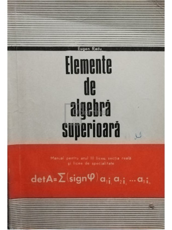 Eugen Radu - Elemente de algebra superioara - Manual pentru clasa a XI-a - 1978 - Brosata