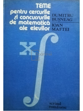 Dumitru Busneag - Teme pentru cercurile si concursurile de matematica ale elevilor - 1983 - cartonata