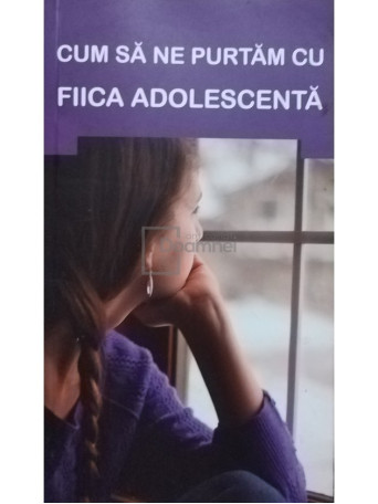 Gheorghita Ciocioi (trad.) - Cum sa ne purtam cu fiica adolescenta - 2012 - Brosata