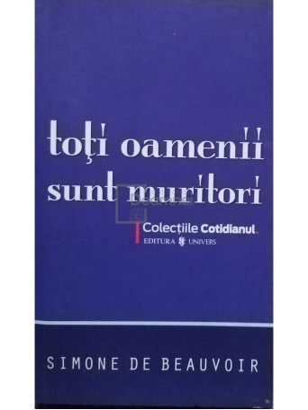 Simone de Beauvoir - Toti oamenii sunt muritori - 2008 - brosata