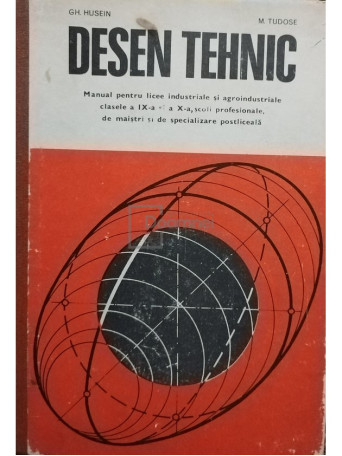 Gheorghe Husein - Desen tehnic. Manual pentru licee industriale si agroindustriale, clasele a IX-a si a X-a, scoli profesionale, de maistri si de specializare postliceala - 1977 - Cartonata