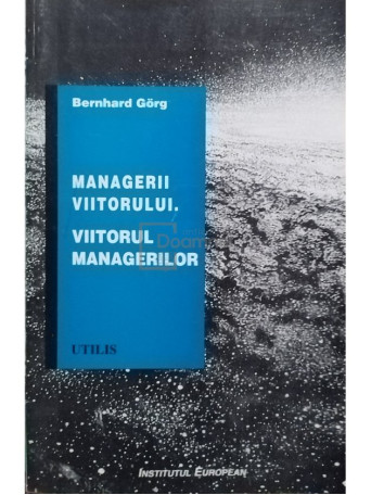 Bernahrd Gorg - Managerii viitorului. Viitorul managerilor - 1997 - Brosata