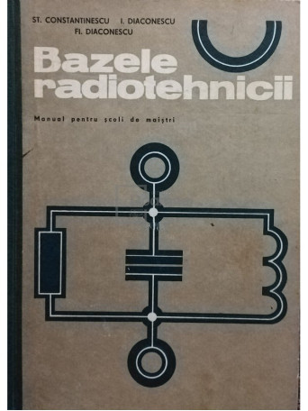 St. Constantinescu - Bazele radiotehnicii - Manual pentru scoli de maistri - 1972 - Cartonata